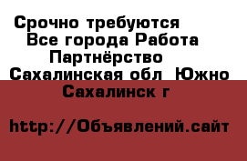 Срочно требуются !!!! - Все города Работа » Партнёрство   . Сахалинская обл.,Южно-Сахалинск г.